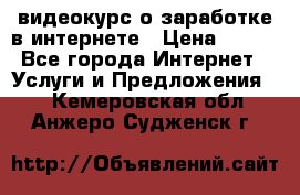 видеокурс о заработке в интернете › Цена ­ 970 - Все города Интернет » Услуги и Предложения   . Кемеровская обл.,Анжеро-Судженск г.